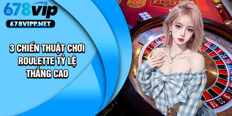 3 chiến thuật chơi Roulette tỷ lệ thắng cao