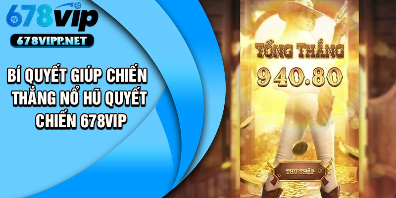 Bí quyết giúp chiến thắng nổ hũ quyết chiến 678VIP