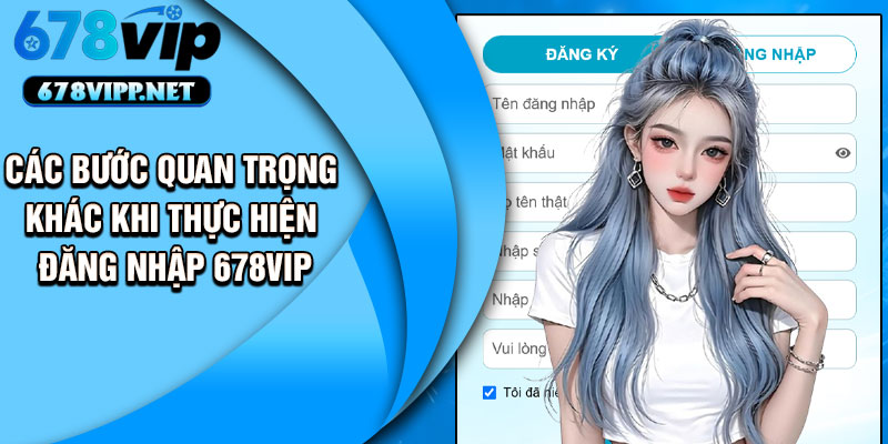 Các bước quan trọng khác khi thực hiện đăng nhập 678VIP