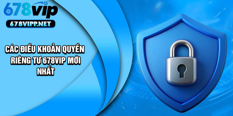 Các điều khoản quyền riêng tư 678VIP mới nhất