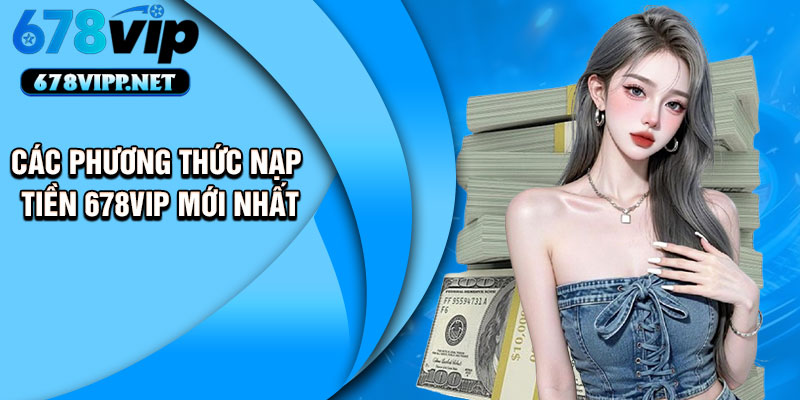Các phương thức nạp tiền 678VIP mới nhất