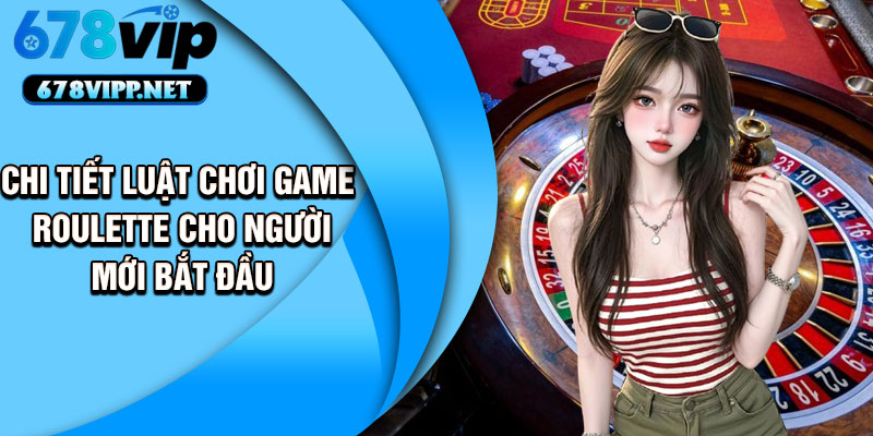 Chi tiết luật chơi game Roulette cho người mới bắt đầu