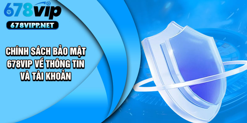 Chính sách bảo mật 678VIP về thông tin và tài khoản