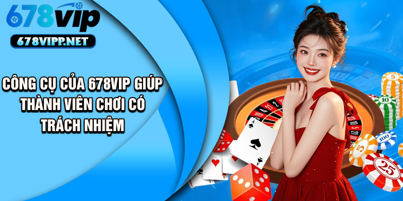 Công cụ của 678VIP giúp thành viên chơi có trách nhiệm
