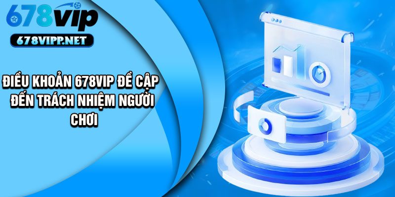 Điều khoản 678VIP đề cập đến trách nhiệm người chơi