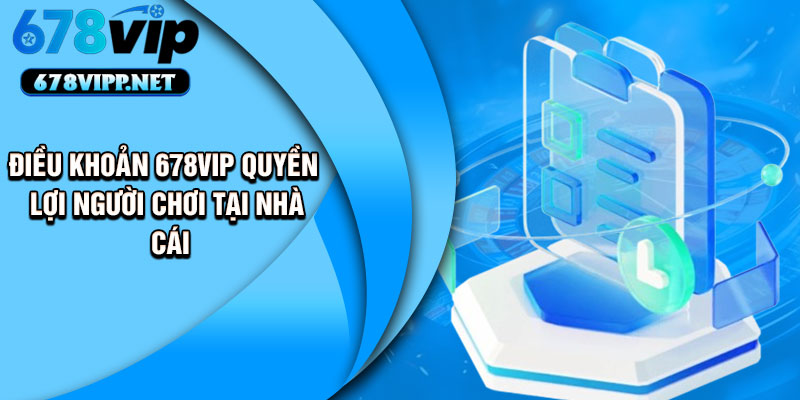 Điều khoản 678VIP quyền lợi người chơi tại nhà cái