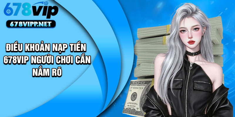 Điều khoản nạp tiền 678VIP người chơi cần nắm rõ