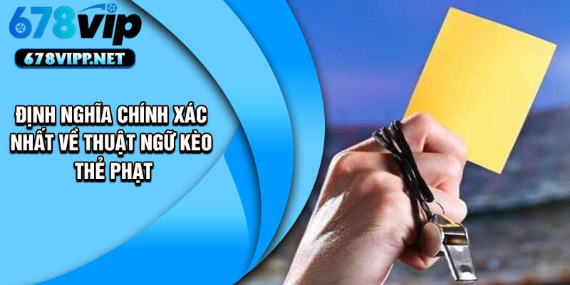 Định nghĩa chính xác nhất về thuật ngữ kèo thẻ phạt