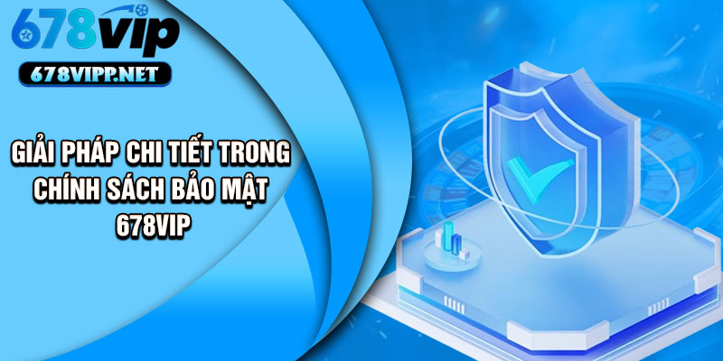 Giải pháp chi tiết trong chính sách bảo mật 678VIP
