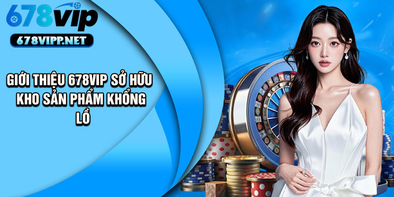 Giới thiệu 678VIP sở hữu kho sản phẩm khổng lồ