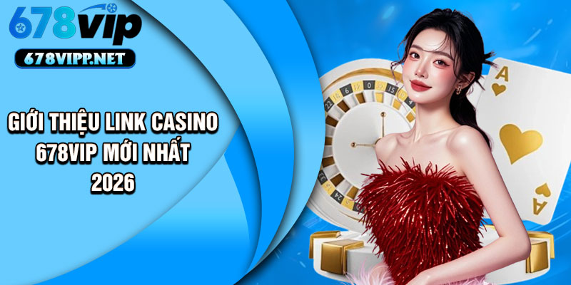 Giới thiệu link casino 678VIP mới nhất 2026