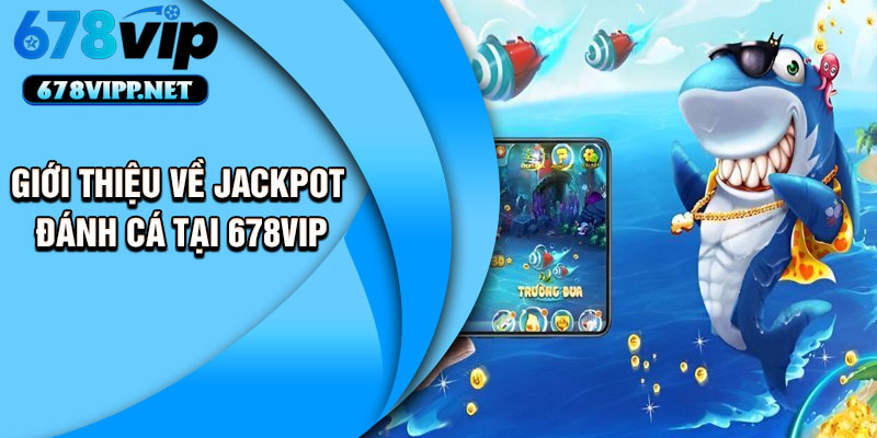 Giới thiệu về Jackpot đánh cá tại 678VIP