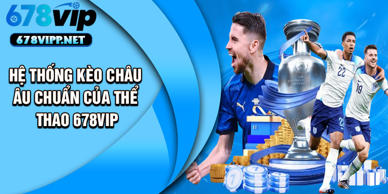 Hệ thống kèo châu Âu chuẩn của thể thao 678VIP