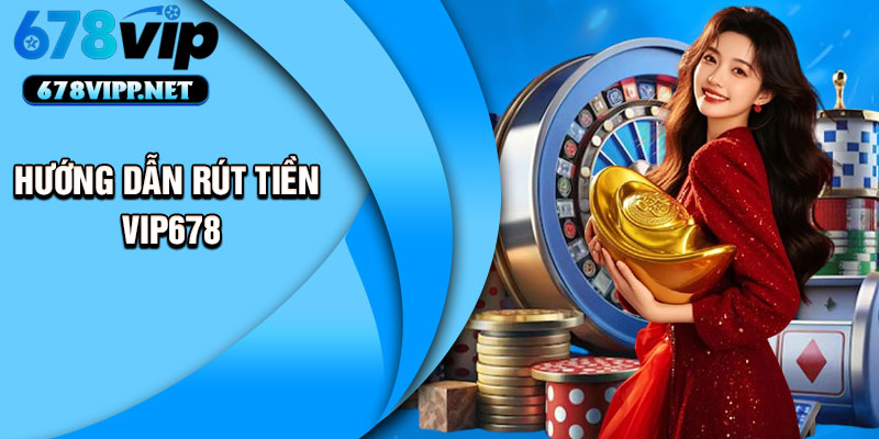 Hướng dẫn rút tiền VIP678