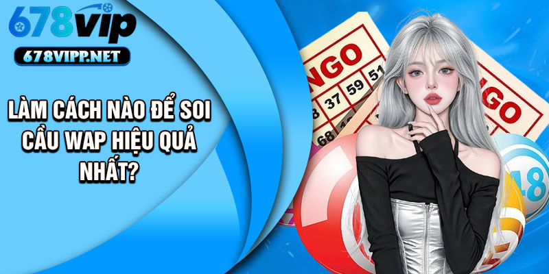 Làm cách nào để soi cầu WAP hiệu quả nhất?