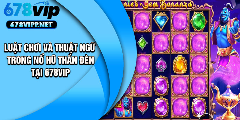 Luật Chơi Và Thuật Ngữ Trong Nổ Hũ Thần Đèn Tại 678VIP