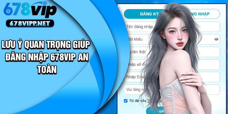 Lưu ý quan trọng giúp đăng nhập 678VIP an toàn
