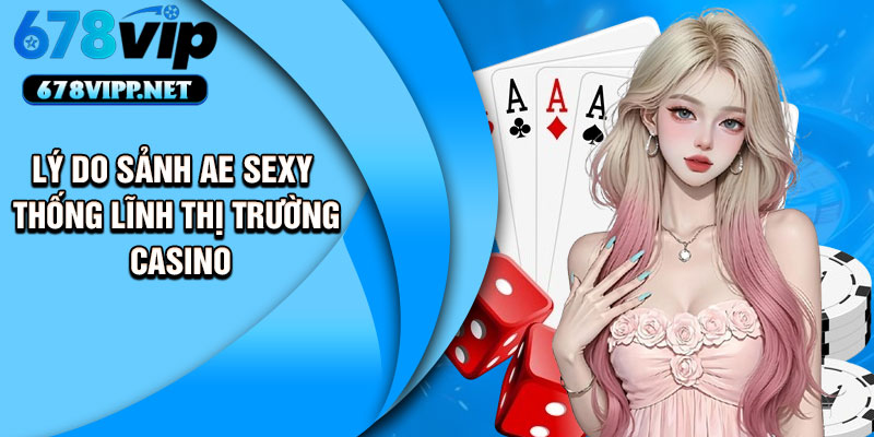 Lý do sảnh AE Sexy thống lĩnh thị trường casino