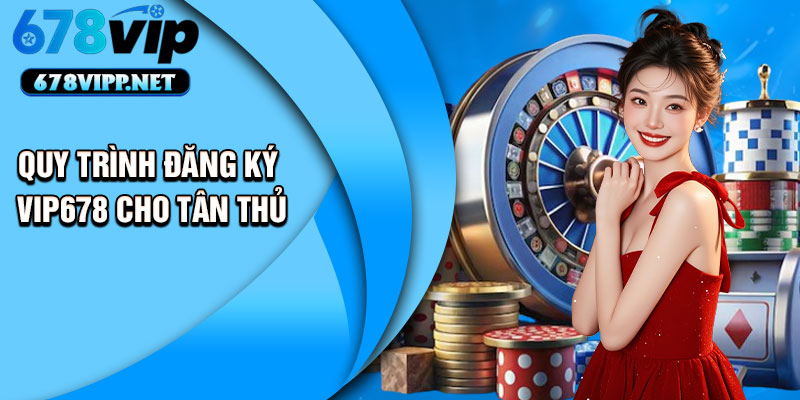 Quy trình đăng ký VIP678 cho tân thủ