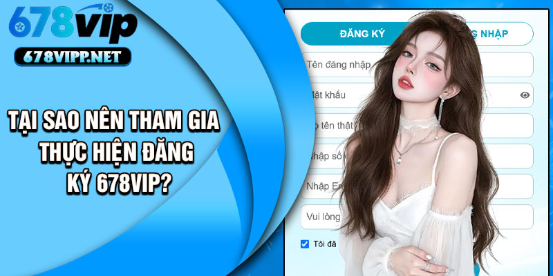 Tại sao nên tham gia thực hiện đăng ký 678VIP?
