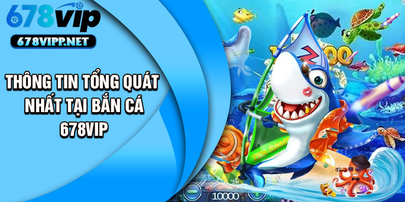 Thông tin tổng quát nhất tại bắn cá 678VIP