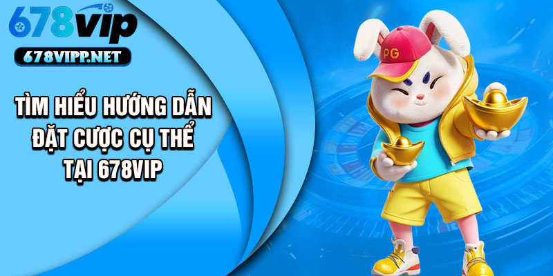 Tìm hiểu hướng dẫn đặt cược cụ thể tại 678VIP