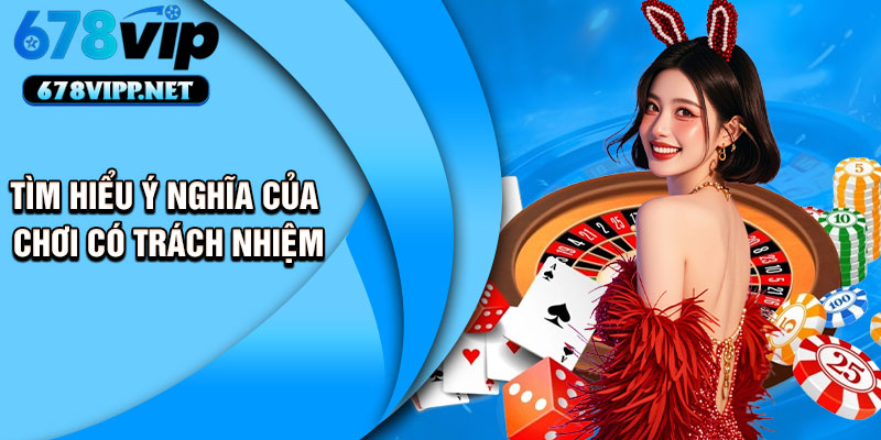 Tìm hiểu ý nghĩa của chơi có trách nhiệm