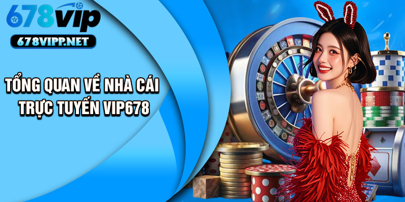 Tổng quan về nhà cái trực tuyến VIP678